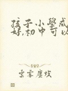 孩子小学成绩不好,初中可以上去吗?