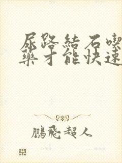 尿路结石吃什么药才能快速排出来