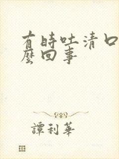 有时吐清口水怎么回事