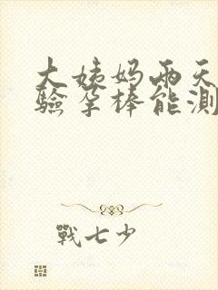 大姨妈两天没来验孕棒能测出来怀孕