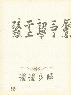 孩子初三厌学不想上学了怎么办