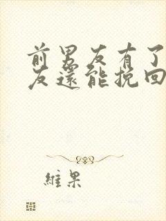 前男友有了新女友还能挽回吗