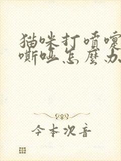 猫咪打喷嚏声音嘶哑怎么办