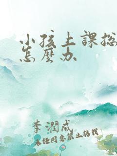 小孩上课总走神怎么办