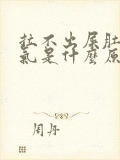 拉不出屎肚子胀气是什么原因