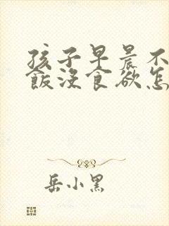 孩子早晨不爱吃饭没食欲怎么办