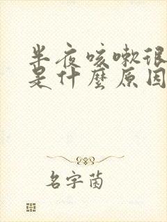 半夜咳嗽很厉害是什么原因,白天也咳