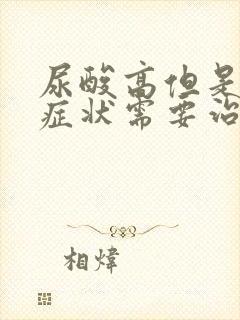 尿酸高但是没有症状需要治疗吗