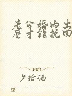 老公婚内出轨怎么才能挽回老公的心