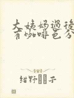 大姨妈过后一直有咖啡色分泌物