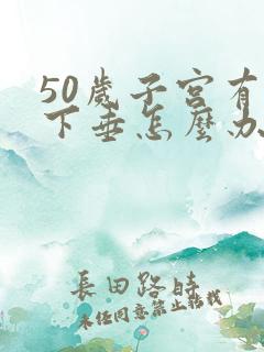 50岁子宫有点下垂怎么办