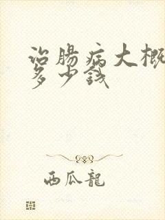 治肠病大概需要多少钱