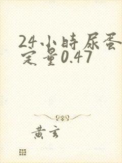 24小时尿蛋白定量0.47