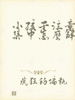 小孩子注意力不集中怎么解决