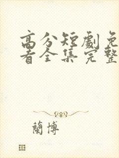 高分短剧免费观看全集完整版