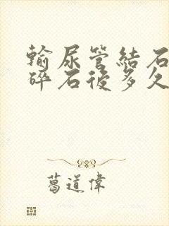 输尿管结石体外碎石后多久可以排出