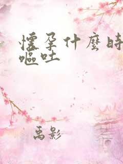 怀孕什么时候有呕吐