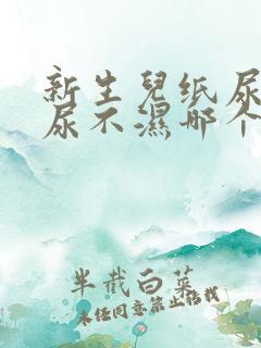 新生儿纸尿裤和尿不湿哪个好