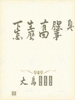 下生有腥臭味是怎么回事