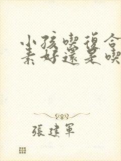 小孩吃复合维生素好还是吃维c好