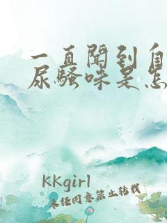 一直闻到自己的尿骚味是怎么回事