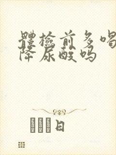 体检前多喝水能降尿酸吗