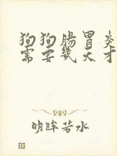 狗狗肠胃炎一般需要几天才能好