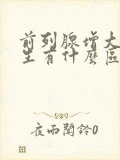 前列腺增大与增生有什么区别