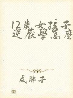 12岁女孩子叛逆厌学怎么办