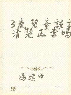 3岁儿童说话不清楚正常吗