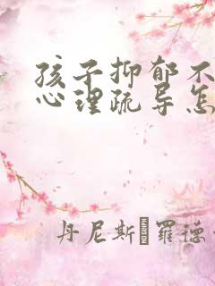 孩子抑郁不接受心理疏导怎么办