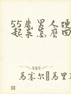 55岁男人硬不起来怎么回事