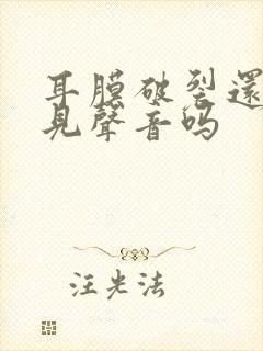 耳膜破裂还能听见声音吗