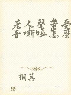 老人声带受损声音嘶哑怎么办