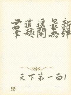 君逍遥最新章节笔趣阁无弹窗