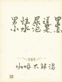 男性尿道里面有小水泡是怎么回事