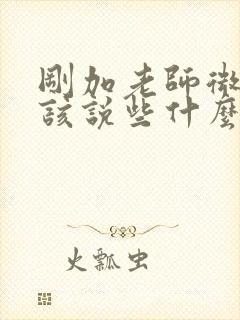 刚加老师微信应该说些什么