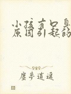 小孩有口臭什么原因引起的