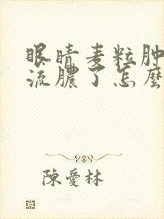 眼睛麦粒肿破了流脓了怎么办