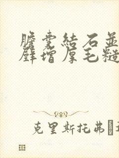 胆囊结石并胆囊壁增厚毛糙