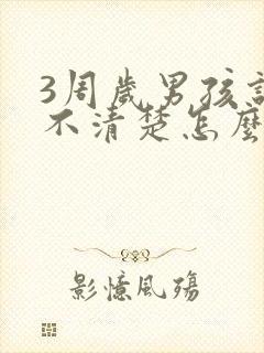 3周岁男孩说话不清楚怎么办