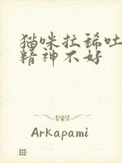 猫咪拉稀吐黄水精神不好