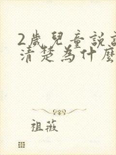 2岁儿童说话不清楚为什么