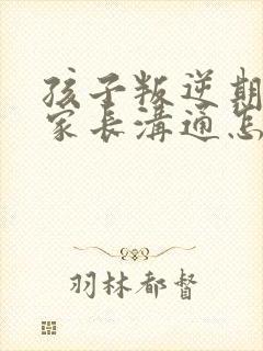 孩子叛逆期不和家长沟通怎么办