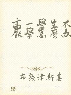 高一学生不上学厌学怎么办