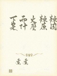 下面火辣辣的痛是什么原因