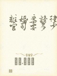 离婚案请律师打官司要多少钱