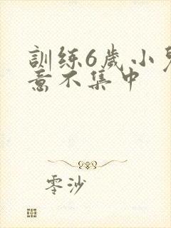 训练6岁小儿注意不集中