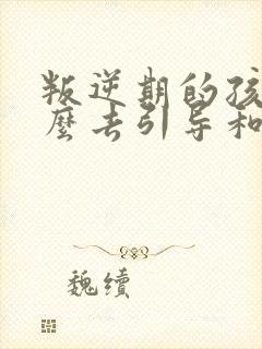 叛逆期的孩子怎么去引导和沟通