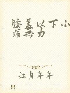 膝盖以下小腿酸痛无力